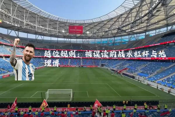 越位规则:被误读的战术杠杆与地理博弈