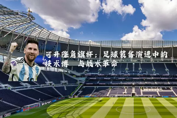 可升降角旗杆：足球装备演进中的技术博弈与战术革命