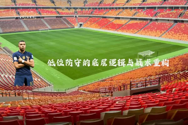 低位防守的底层逻辑与战术重构