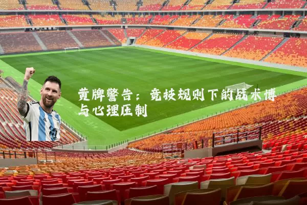 黄牌警告:竞技规则下的战术博弈与心理压制