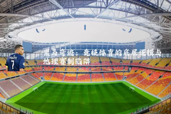 黑马奇迹：竞技体育的底层逻辑与地理赛制陷阱