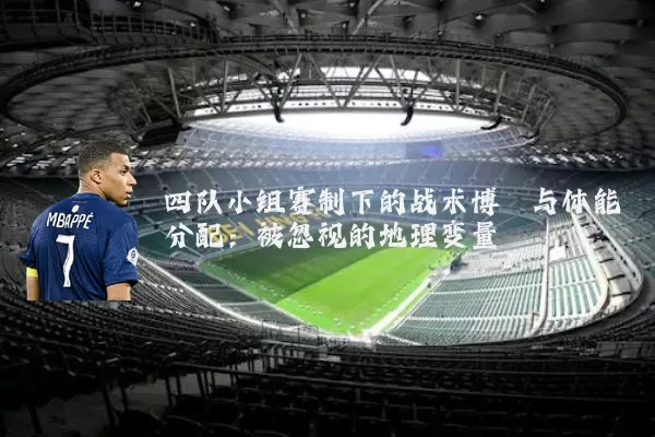 四队小组赛制下的战术博弈与体能分配：被忽视的地理变量
