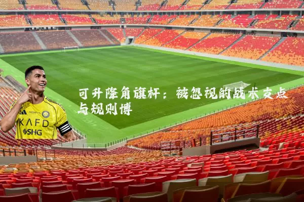 可升降角旗杆：被忽视的战术支点与规则博弈