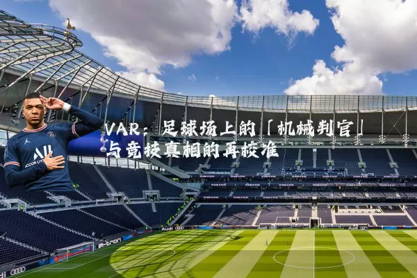 VAR:足球场上的「机械判官」与竞技真相的再校准