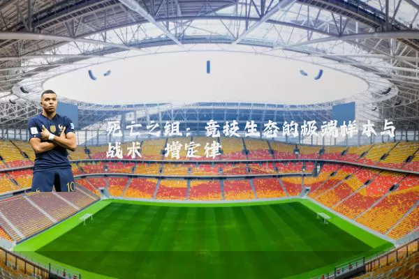死亡之组:竞技生态的极端样本与战术熵增定律