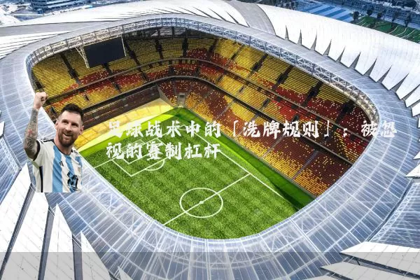 足球战术中的「洗牌规则」:被忽视的赛制杠杆