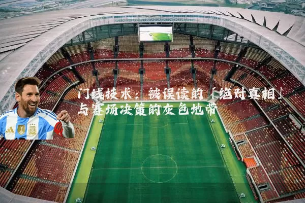 门线技术:被误读的「绝对真相」与赛场决策的灰色地带