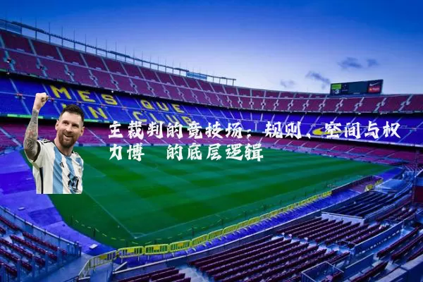 主裁判的竞技场:规则、空间与权力博弈的底层逻辑