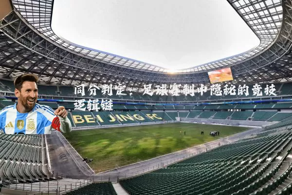 同分判定:足球赛制中隐秘的竞技逻辑链