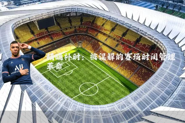 精确补时:被误解的赛场时间管理革命