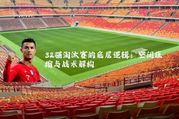 32强淘汰赛的底层逻辑：空间压缩与战术解构