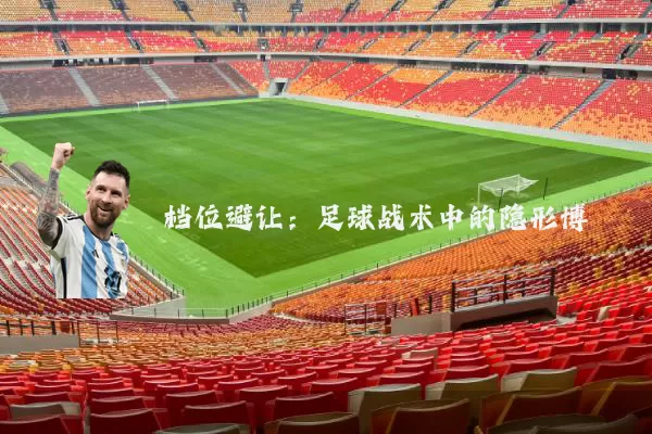 档位避让:足球战术中的隐形博弈