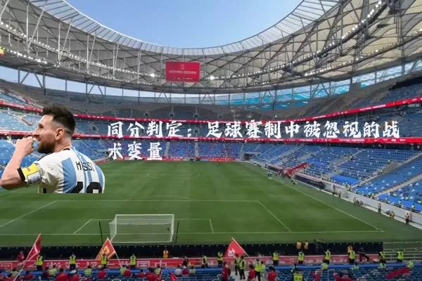 同分判定:足球赛制中被忽视的战术变量