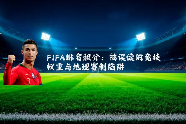 FIFA排名积分:被误读的竞技权重与地理赛制陷阱